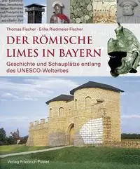 Der Römische Limes in Bayern Geschichte und Schauplätze entlang des UNESCO-Welterbes